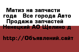 Матиз на запчасти 2010 года - Все города Авто » Продажа запчастей   . Ненецкий АО,Щелино д.